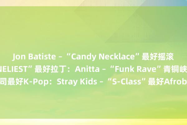 Jon Batiste – “Candy Necklace”　　最好摇滚：Måneskin – “THE LONELIEST”　　最好拉丁：Anitta – “Funk Rave”青铜峡市伙同锁具有限公司　　最好K-Pop：Stray Kids – “S-Class”　　最好Afrobeats：Rema & Selena Gomez – “Calm Down”　　最挑升旨MV：Dove