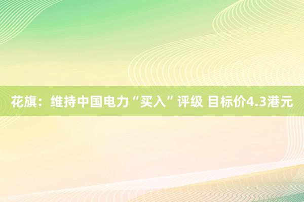 花旗：维持中国电力“买入”评级 目标价4.3港元
